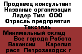 Продавец-консультант › Название организации ­ Лидер Тим, ООО › Отрасль предприятия ­ Текстиль › Минимальный оклад ­ 7 000 - Все города Работа » Вакансии   . Карелия респ.,Петрозаводск г.